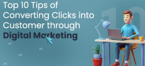 Top 10 Tips for Converting Clicks into Customers through Digital Marketing