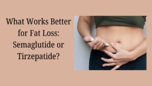 What Works Better for Fat Loss Semaglutide or Tirzepatide