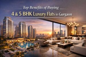 Top Benefits of Buying a 4 BHK or 5 BHK Luxury Flat in Gurgaon