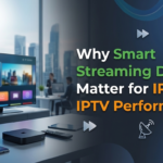 Why Smart Streaming Devices Matter for IPTV Performance