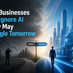 Why Businesses That Ignore AI Today May Struggle Tomorrow