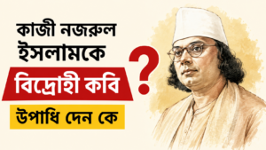 কাজী নজরুল ইসলামকে বিদ্রোহী কবি উপাধি দেন কে