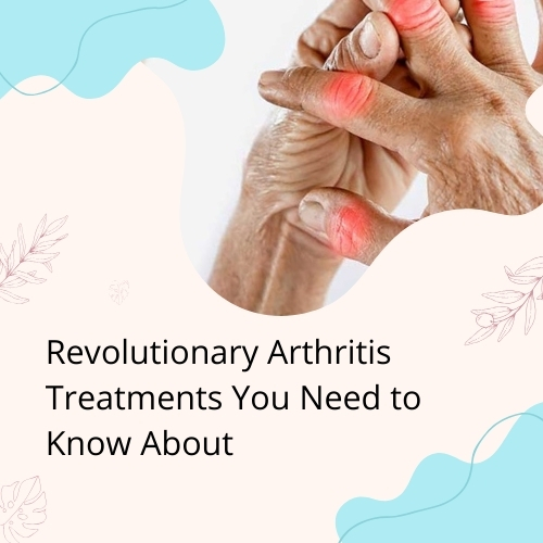 Revolutionary Arthritis Treatments You Need to Know About