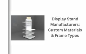 Display Stand Manufacturers Custom Materials & Frame Types