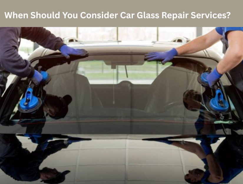 When Should You Consider Car Glass Repair Services